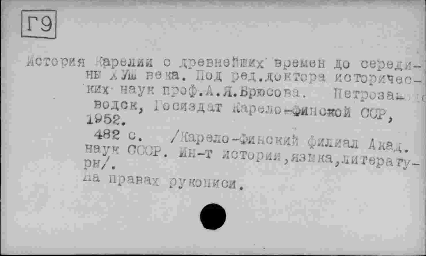 ﻿Г9
история Карелии с древнейших времен до середины лУш веча. Под ред.доктора исторических наук проф.А.Я.Брюсова. Петрозак. , І0СЙЗД:ІТ Апреле -минской Оср
482 с. наук осср ры/.
/■{ар ел о-финский филиал Акад
Ин-т истории,язика,литерату
правах рукописи.